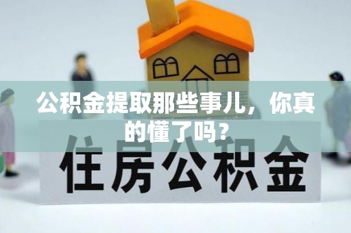 苏尼特右旗公积金提取那些事儿，你真的懂了吗？