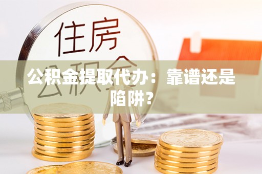 苏尼特右旗公积金提取代办：靠谱还是陷阱？
