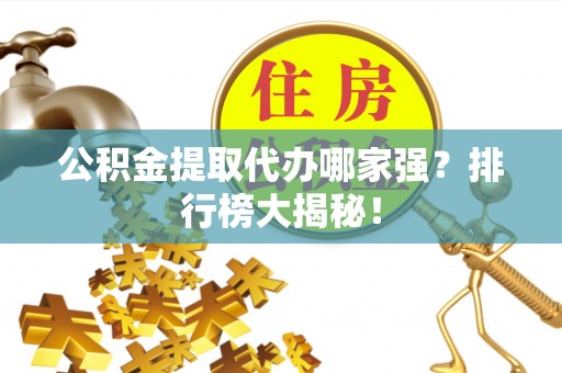 苏尼特右旗公积金提取代办哪家强？排行榜大揭秘！