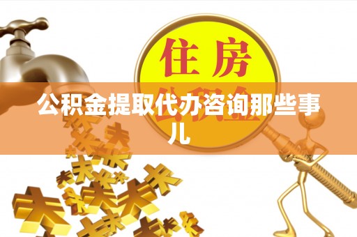 苏尼特右旗公积金提取代办咨询那些事儿