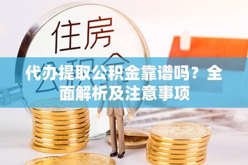苏尼特右旗代办提取公积金靠谱吗？全面解析及注意事项