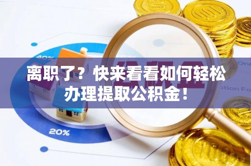 苏尼特右旗离职了？快来看看如何轻松办理提取公积金！