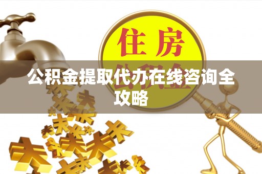 苏尼特右旗公积金提取代办在线咨询全攻略