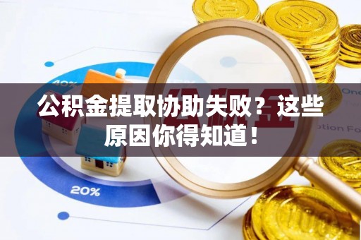 苏尼特右旗公积金提取协助失败？这些原因你得知道！
