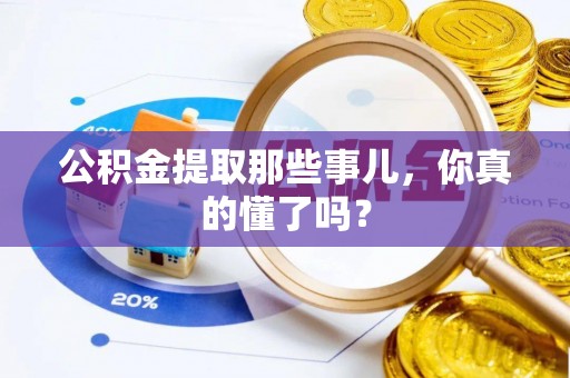 苏尼特右旗公积金提取那些事儿，你真的懂了吗？