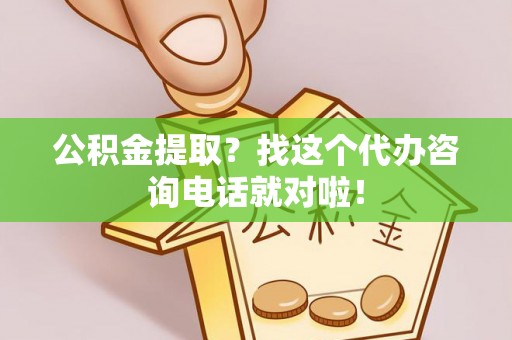 苏尼特右旗公积金提取？找这个代办咨询电话就对啦！