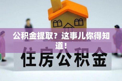 苏尼特右旗公积金提取？这事儿你得知道！