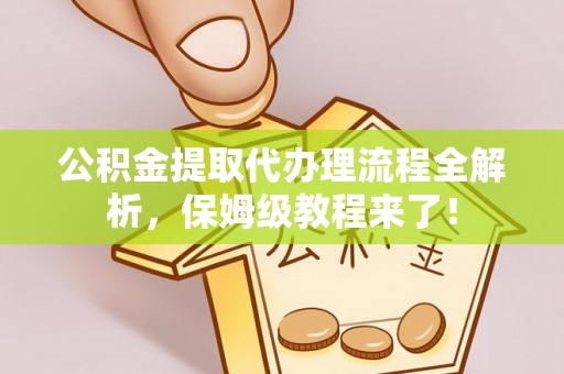 苏尼特右旗公积金提取代办理流程全解析，保姆级教程来了！