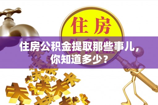 苏尼特右旗住房公积金提取那些事儿，你知道多少？