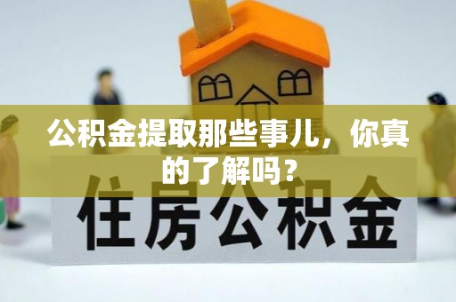 苏尼特右旗公积金提取那些事儿，你真的了解吗？