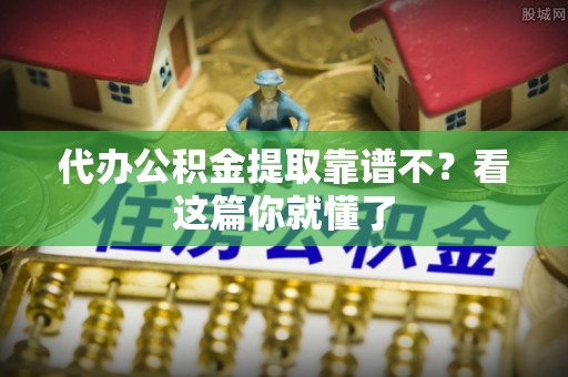 苏尼特右旗代办公积金提取靠谱不？看这篇你就懂了
