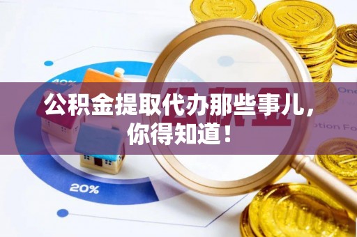 苏尼特右旗公积金提取代办那些事儿，你得知道！