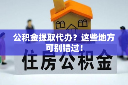 苏尼特右旗公积金提取代办？这些地方可别错过！