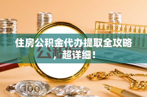 苏尼特右旗住房公积金代办提取全攻略，超详细！