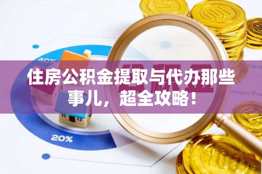 苏尼特右旗住房公积金提取与代办那些事儿，超全攻略！
