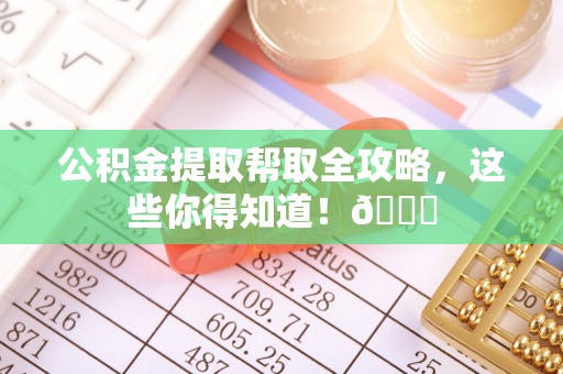 苏尼特右旗公积金提取帮取全攻略，这些你得知道！😎