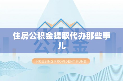 苏尼特右旗住房公积金提取代办那些事儿