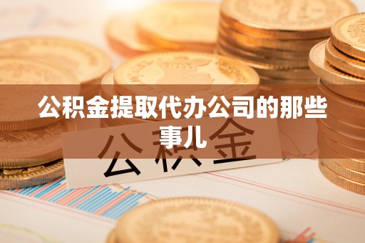 苏尼特右旗公积金提取代办公司的那些事儿