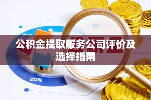 苏尼特右旗公积金提取服务公司评价及选择指南