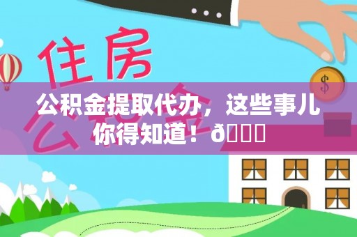 苏尼特右旗公积金提取代办，这些事儿你得知道！😎