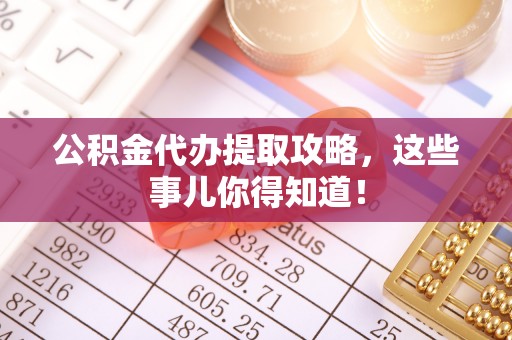 苏尼特右旗公积金代办提取攻略，这些事儿你得知道！
