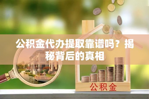 苏尼特右旗公积金代办提取靠谱吗？揭秘背后的真相
