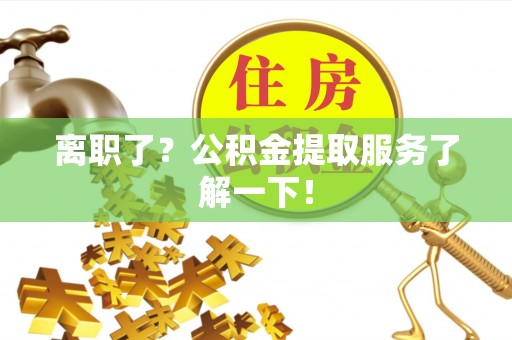 苏尼特右旗离职了？公积金提取服务了解一下！