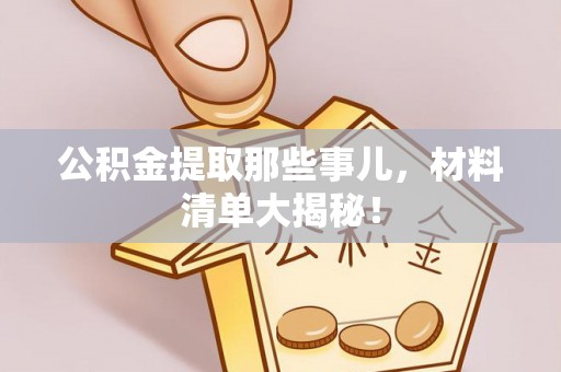 苏尼特右旗公积金提取那些事儿，材料清单大揭秘！