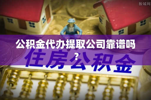 苏尼特右旗公积金代办提取公司靠谱吗？