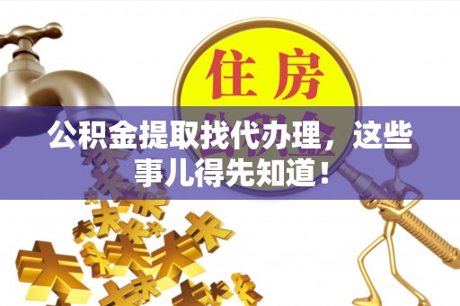 苏尼特右旗公积金提取找代办理，这些事儿得先知道！