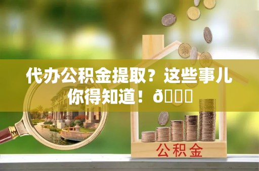 苏尼特右旗代办公积金提取？这些事儿你得知道！😎