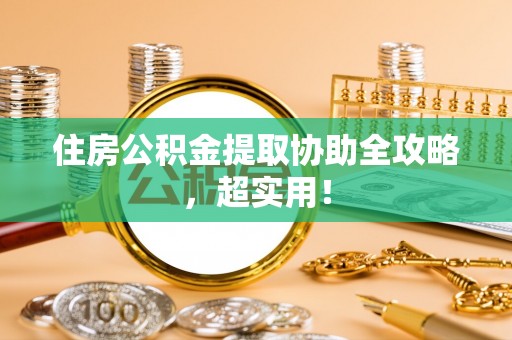 苏尼特右旗住房公积金提取协助全攻略，超实用！