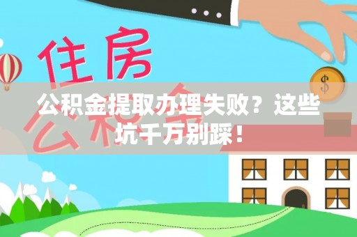 苏尼特右旗公积金提取办理失败？这些坑千万别踩！