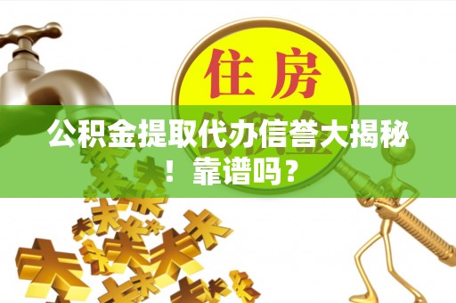 苏尼特右旗公积金提取代办信誉大揭秘！靠谱吗？