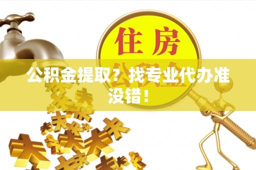 苏尼特右旗公积金提取？找专业代办准没错！