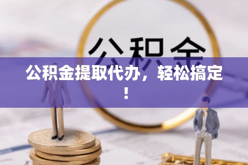 苏尼特右旗公积金提取代办，轻松搞定！