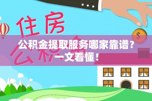 苏尼特右旗公积金提取服务哪家靠谱？一文看懂！