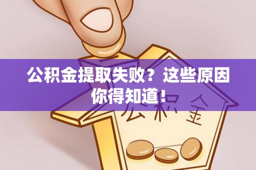 苏尼特右旗公积金提取失败？这些原因你得知道！