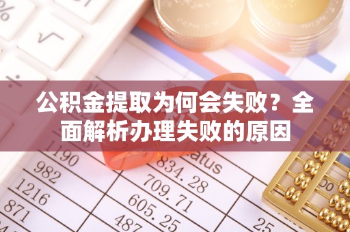 苏尼特右旗公积金提取为何会失败？全面解析办理失败的原因