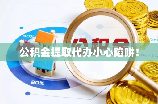 苏尼特右旗公积金提取代办小心陷阱！