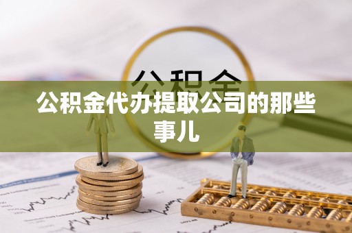 苏尼特右旗公积金代办提取公司的那些事儿