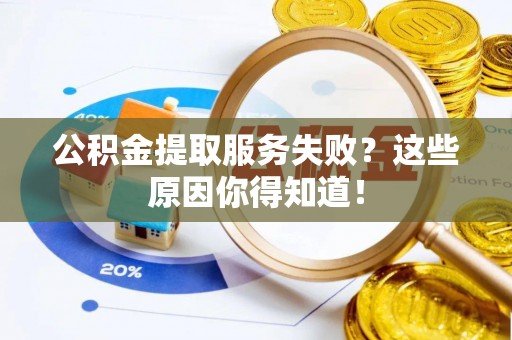 苏尼特右旗公积金提取服务失败？这些原因你得知道！