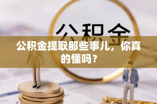 苏尼特右旗公积金提取那些事儿，你真的懂吗？