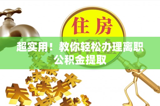 苏尼特右旗超实用！教你轻松办理离职公积金提取