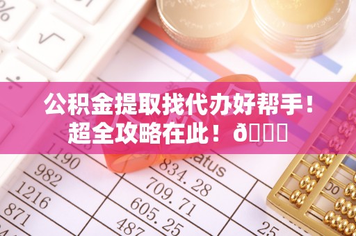 苏尼特右旗公积金提取找代办好帮手！超全攻略在此！😎