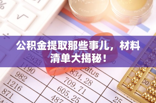 苏尼特右旗公积金提取那些事儿，材料清单大揭秘！