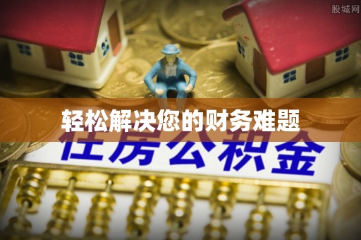 苏尼特右旗轻松解决您的财务难题