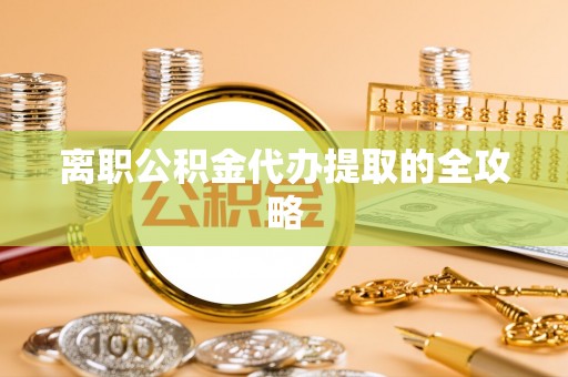 苏尼特右旗离职公积金代办提取的全攻略