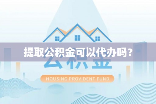 苏尼特右旗提取公积金可以代办吗？