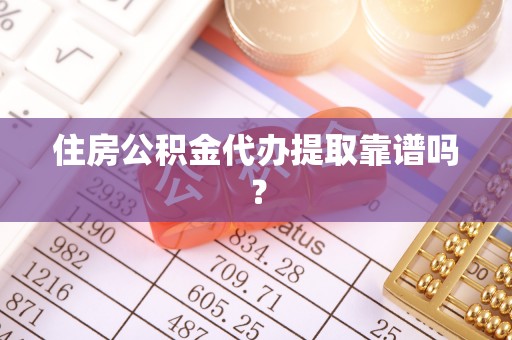 苏尼特右旗住房公积金代办提取靠谱吗？
